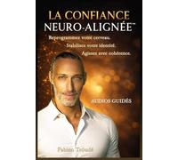 La Confiance Neuro-Alignée™: Reprogrammez votre cerveau. Stabilisez votre identité. Agissez avec cohérence.