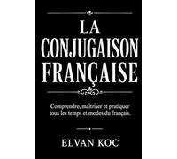 LA CONJUGAISON FRANÇAISE: Comprendre, maîtriser et pratiquer tous les temps et modes du français.