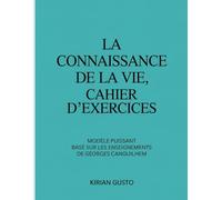 LA CONNAISSANCE DE LA VIE, CAHIER D'EXERCICES: MODÈLE PUISSANT BASÉ SUR LES ENSEIGNEMENTS DE GEORGES CANGUILHEM