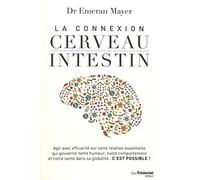 La connexion cerveau-intestin: Agir avec efficacité sur cette relation essentielle qui gouverne notre humeur, notre comportement et notre santé dans sa globalité : c'est possible !