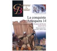 La conquista de Antequera 1410: El inicio del fin del reino nazarí de Granada: 149 (GUERREROS Y BATALLAS)