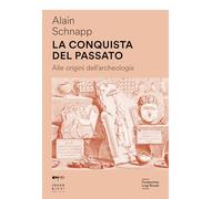 La conquista del passato. Alle origini dell'archeologia (Saggi sull'antico)