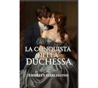 La Conquista della Duchessa: Una scandalosa e passionale storia d’amore Regency tra seduzione, potere e una duchessa inarrestabile (Silenzio, Duchessa!)