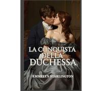 La Conquista della Duchessa: Una scandalosa e passionale storia d’amore Regency tra seduzione, potere e una duchessa inarrestabile (Silenzio, Duchessa!)