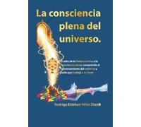 La consciencia plena del universo: El salto de la física cuántica a la consciencia plena; comprende el funcionamiento del universo y hazlo que trabaje a tu favor. (El Despertar)