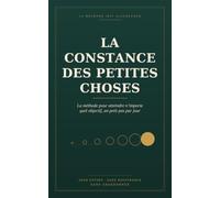La constance des petites choses: La méthode pour atteindre n’importe quel objectif avec un petit pas chaque jour