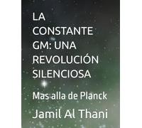 LA CONSTANTE GM: UNA REVOLUCIÓN SILENCIOSA: Mas alla de Planck (Literatura D10Z - Universo Mecánica del Infinito)