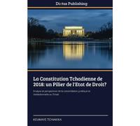 La Constitution Tchadienne de 2018: un Pilier de l'Etat de Droit?: Analyse et perspectives de la consolidation juridique et institutionnelle au Tchad