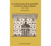 La construcción de la autoridad virreinal en nueva España, 1535-1595