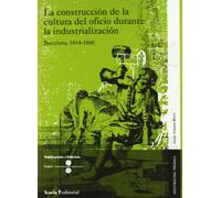 La construcción de la cultura del oficio durante la industrialización : Barcelona, 1814-1860