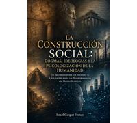 La Construcción Social: Dogmas, Ideologías y la Psicologización de la Humanidad
