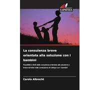 La consulenza breve orientata alla soluzione con i bambini: Possibilità e limiti della consulenza orientata alla soluzione a breve termine nella conduzione di colloqui con i bambini