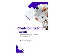 La Contabilità degli Enti Locali: Manuale Pratico per i Concorsi Pubblici: Aggiornato alle ultime riforme 2025, con schemi, esempi pratici