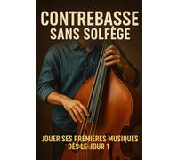 La Contrebasse Sans Solfège: Jouer Ses Premières Musiques Dès le Jour 1