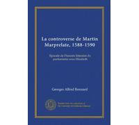 La controverse de Martin Marprelate, 1588-1590: Episode de l'histoire litteraire du puritanisme sous Elizabeth