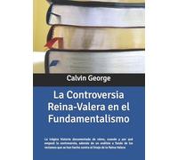 La controversia Reina-Valera en el fundamentalismo: La trágica historia documentada de cómo, cuando y por qué empezó la controversia, además de un ... han hecho contra el linaje de la Reina-Valera