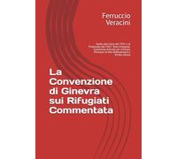 La Convenzione di Ginevra sui Rifugiati Commentata: Guida alla Carta del 1951 e al Protocollo del 1967: Testo Integrale, Commento Articolo per Articolo, Principio di Non-Refoulement e Diritto d'Asilo