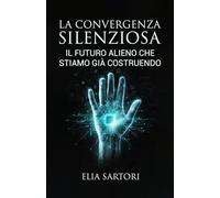 La Convergenza Silenziosa: Il futuro alieno che stiamo già costruendo (La Trilogia della Convergenza)