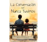 La Conversación que Nunca Tuvimos. Sanar la herida paterna, respondiendo a las preguntas que te definieron.: Sana la Herida Paterna, Supera el Abandono y Reclama tu Poder como Hija de un Padre Ausente
