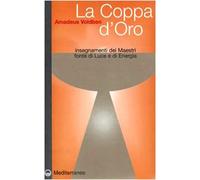 La coppa d'oro. Insegnamenti dei maestri, fonte di luce e di energia (Esoterismo, medianità, parapsicologia)