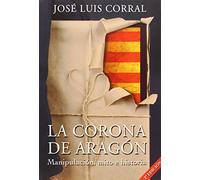 LA CORONA DE ARAGÓN: Manipulación, mito e historia (SIN COLECCION)