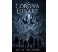 La Corona Lunare: Un'avventura di fantasy epico: eroi, magia antica e un potere ancestrale che nessuno dovrebbe risvegliare