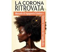 LA CORONA RITROVATA: Manuale di Ingegneria Estetica e Gestione Sistemica del Capello Afro