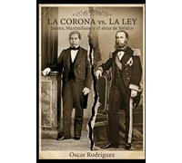 La Corona vs. La Ley: Juárez, Maximiliano y el alma de México (Crown, Sword, Law, and the People)
