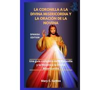 LA CORONILLA A LA DIVINA MISERICORDIA Y LA ORACIÓN DE LA NOVENA: Una guía completa de la Coronilla y la Novena a la Divina Misericordia