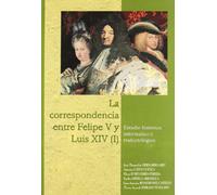 La correspondencia entre Felipe V y Luis XIV (I). Estudios histórico, informático y traductológico (SIN COLECCION)