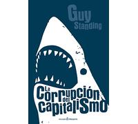 La corrupción del capitalismo: Por qué prosperan los rentistas y el trabajo no sale a cuenta (ENSAYO)