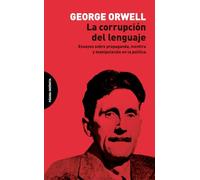 La corrupción del lenguaje: Ensayos sobre propaganda, mentira y manipulación en la política