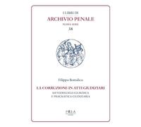 La corruzione in atti giudiziari. Metodologia giuridica e pragmatica giudiziaria (I libri di archivio penale. Nuova serie)