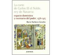 La corte de Carlos III el Noble, rey de Navarra: espacio doméstico y escenario del poder, 1376-1415: Espacio Domestico y Escenario de Poder, 1376-1415 (Colección histórica)