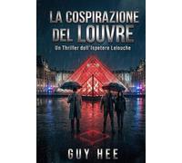 LA COSPIRAZIONE DEL LOUVRE : Un Thriller dell'Ispettore Lelouche: Un colpo leggendario. Un tradimento mortale. Un segreto che potrebbe distruggere Parigi.