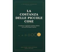 La costanza delle piccole cose: Il metodo per raggiungere qualsiasi obiettivo con un piccolo passo al giorno