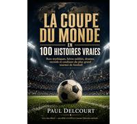 La Coupe du monde en 100 histoires vraies: Buts mythiques, héros oubliés, drames, records et coulisses du plus grand tournoi de football