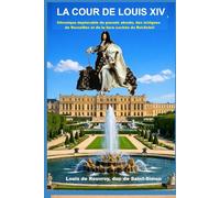 La cour de Louis XIV: Chronique implacable du pouvoir absolu, des intrigues de Versailles et de la face cachée du Roi-Soleil