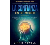 La Creación de la Confianza en Sí Mismo: Superar las Dudas al Mejorar la Autoestima, el Amor Propio, la Compasión y la Conciencia Consciente. Libera tu Potencial Oculto y Rompe tus Limitaciones