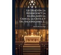 La Creación, La Redencion Y La Iglesia Ante La Ciencia, La Critica Y Del Racionalismo, 2...