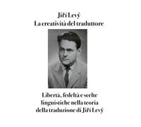 La creatività del traduttore: Libertà, fedeltà e scelte linguistiche nella teoria della traduzione di Jiří Levý (Translation Studies)