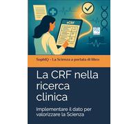 La CRF nella ricerca clinica: Implementare il dato per valorizzare la Scienza (SophIQ - La Scienza a portata di libro)