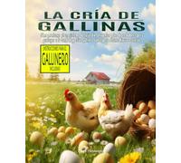 La Cría de Gallinas: Cómo mantener el ecosistema de tu jardín, ahuyentar a los depredadores para proteger a tu bandada y criar gallinas sanas para obtener huevos caseros