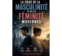 La crise de la masculinité et de la féminité modernes: Identité, désir, pouvoir, famille et sens à une époque de confusion