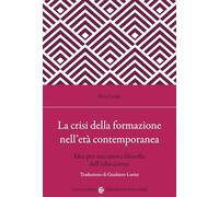 La crisi della formazione nell'età contemporanea. Idee per una nuova filosofia dell'educazione (Biblioteca di testi e studi)