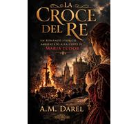 La croce del Re: Potere, fede e tradimento alla corte di Maria Tudor (Trame della Storia)