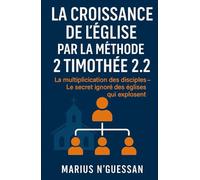 La Croissance de l'Eglise par la Méthode 2 Timothée 2:2: La multiplication des disciples - Le secret ignoré des églises qui explosent