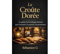 La Croûte Dorée : Le plan souverain d’un boulanger français pour bâtir une boulangerie rentable: Du calcul du coût des recettes à l’immobilier - Le ... et les entrepreneurs de l’alimentaire