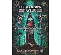 La Crucifixion des Aveugles: Nouvelle de terreur surnaturelle et d’horreur religieuse (Histoires d’Alexander Copperwhite - Volume I)