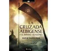 La cruzada Albigense y el Imperio Aragonés: La verdadera historia de los Cátaros, Jaime I el Conquistador y la expansión de la corona de Aragón: 11 (Historia Incógnita)